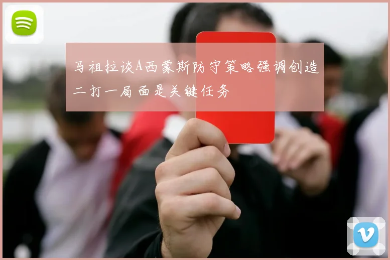 马祖拉谈A西蒙斯防守策略强调创造二打一局面是关键任务