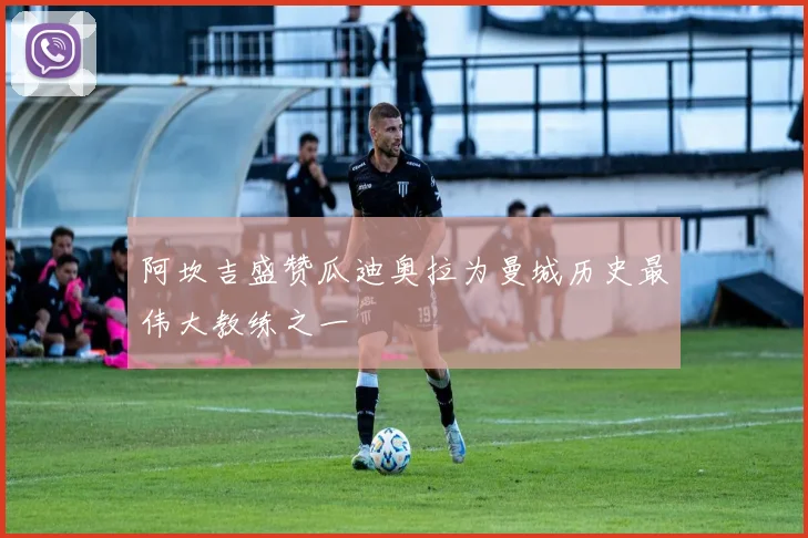 阿坎吉盛赞瓜迪奥拉为曼城历史最伟大教练之一