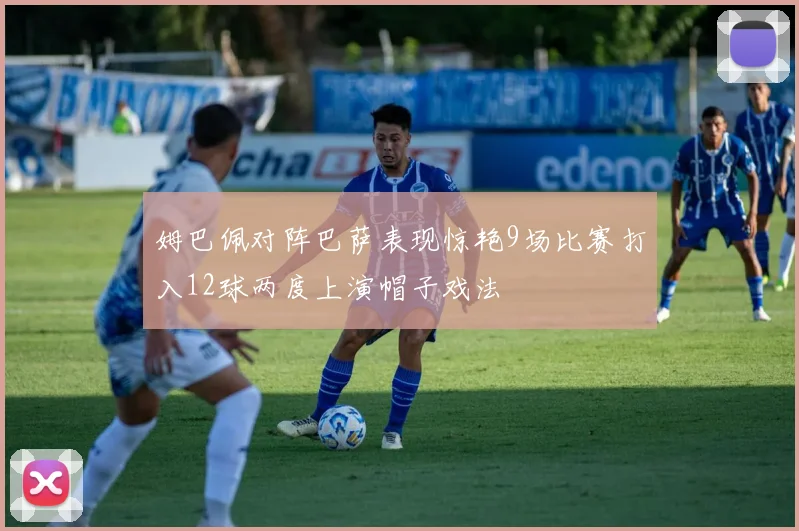 姆巴佩对阵巴萨表现惊艳9场比赛打入12球两度上演帽子戏法