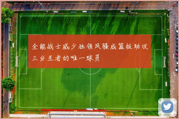 全能战士威少独领风骚成篮板助攻三分王者的唯一球员