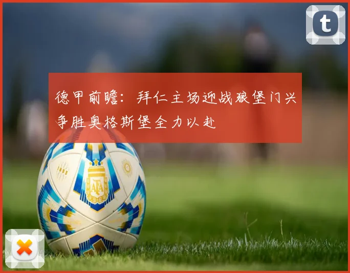 德甲前瞻：拜仁主场迎战狼堡门兴争胜奥格斯堡全力以赴