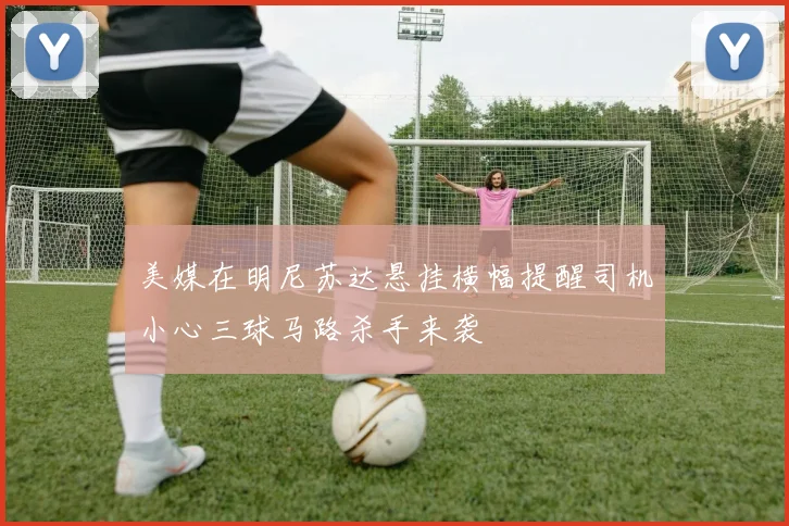 美媒在明尼苏达悬挂横幅提醒司机小心三球马路杀手来袭