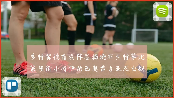 多特蒙德首发阵容揭晓布兰特萨比策领衔小将伊纳西奥雷吉亚尼出战