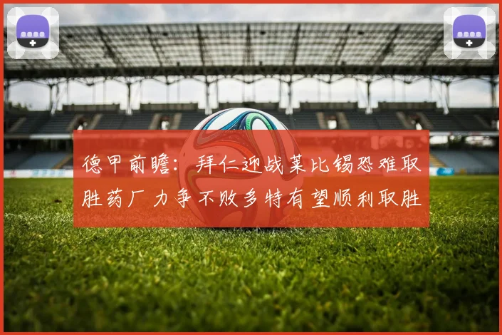 德甲前瞻：拜仁迎战莱比锡恐难取胜药厂力争不败多特有望顺利取胜